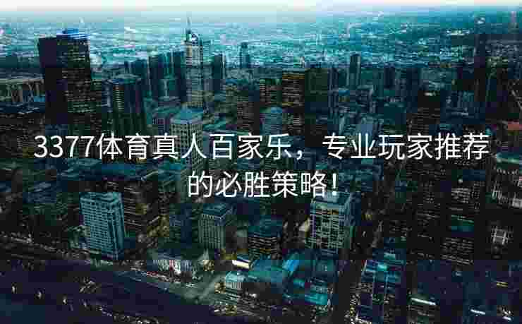 3377体育真人百家乐，专业玩家推荐的必胜策略！
