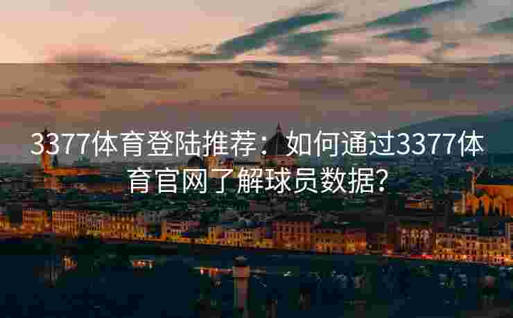 3377体育登陆推荐：如何通过3377体育官网了解球员数据？