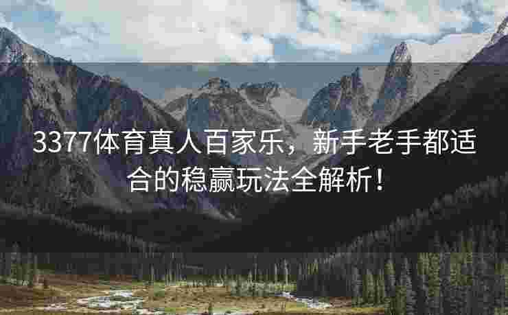 3377体育真人百家乐，新手老手都适合的稳赢玩法全解析！