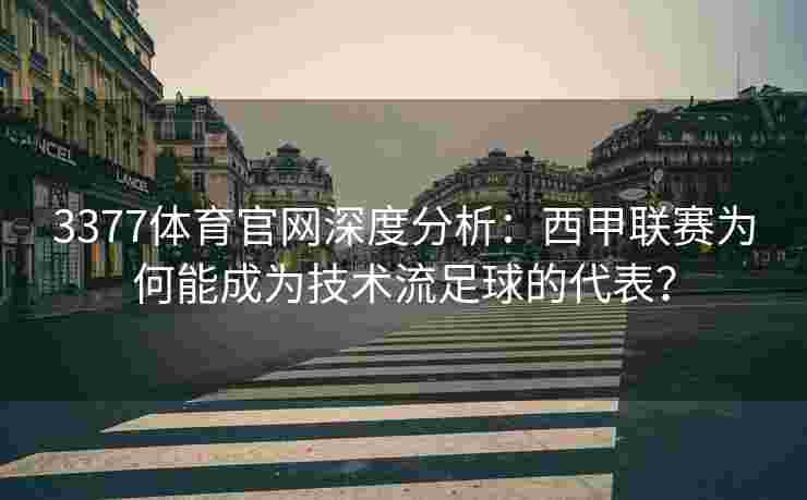 3377体育官网深度分析：西甲联赛为何能成为技术流足球的代表？
