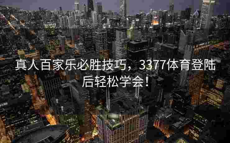 真人百家乐必胜技巧，3377体育登陆后轻松学会！