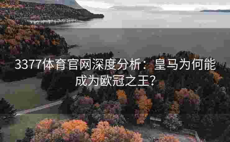3377体育官网深度分析：皇马为何能成为欧冠之王？