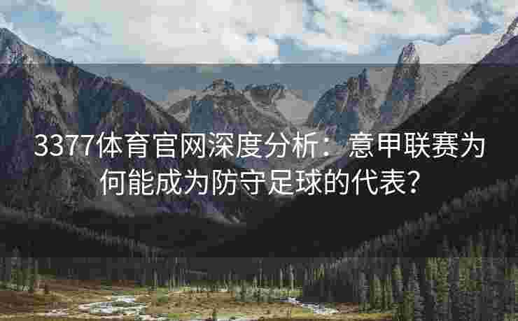 3377体育官网深度分析：意甲联赛为何能成为防守足球的代表？