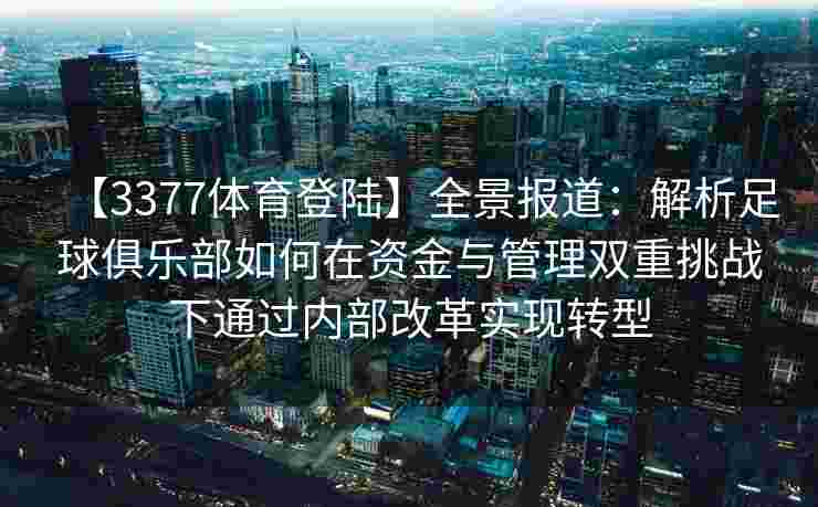 【3377体育登陆】全景报道：解析足球俱乐部如何在资金与管理双重挑战下通过内部改革实现转型