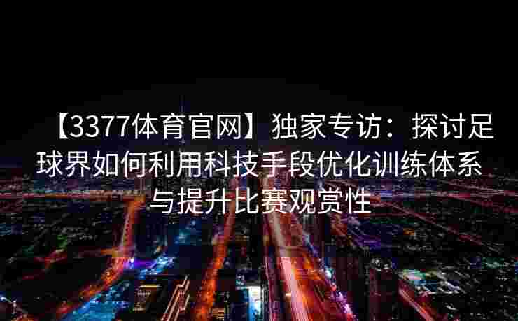 【3377体育官网】独家专访：探讨足球界如何利用科技手段优化训练体系与提升比赛观赏性