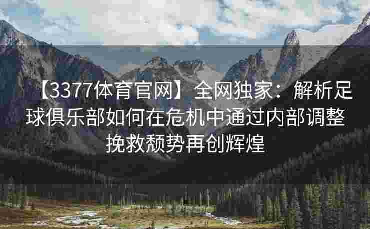 【3377体育官网】全网独家：解析足球俱乐部如何在危机中通过内部调整挽救颓势再创辉煌