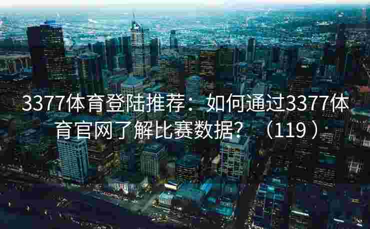 3377体育登陆推荐：如何通过3377体育官网了解比赛数据？（119 ）