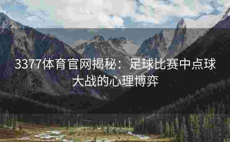 3377体育官网揭秘：足球比赛中点球大战的心理博弈