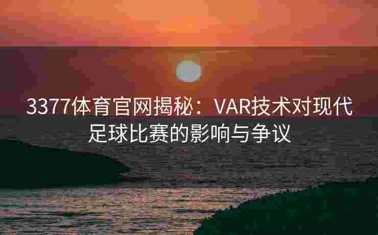 3377体育官网揭秘：VAR技术对现代足球比赛的影响与争议