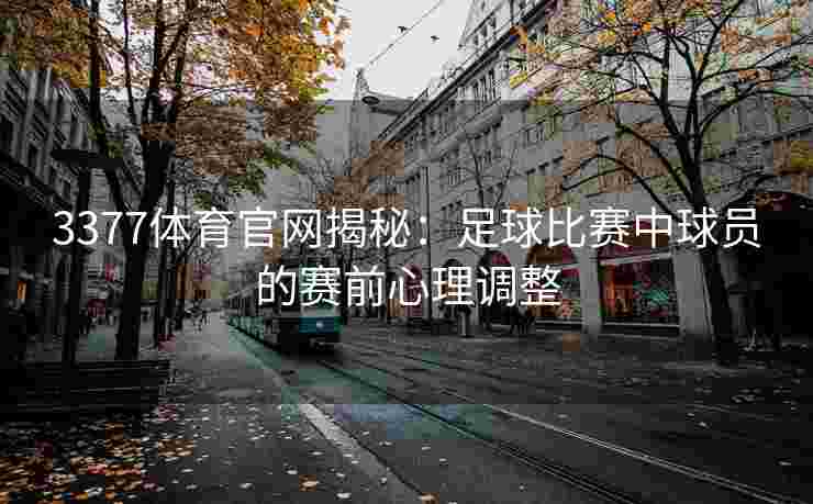 3377体育官网揭秘：足球比赛中球员的赛前心理调整