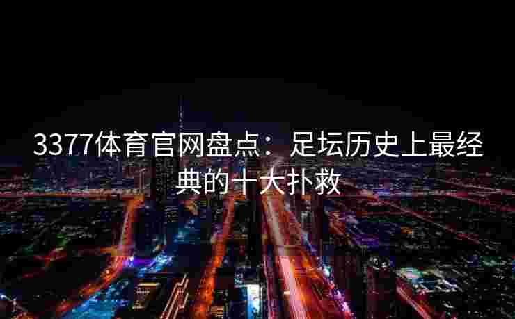 3377体育官网盘点：足坛历史上最经典的十大扑救