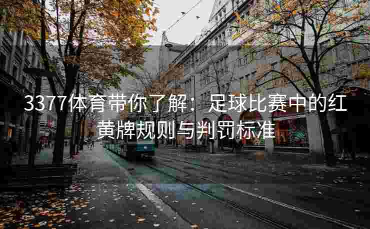 3377体育带你了解：足球比赛中的红黄牌规则与判罚标准