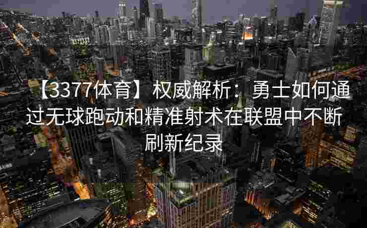 【3377体育】权威解析：勇士如何通过无球跑动和精准射术在联盟中不断刷新纪录