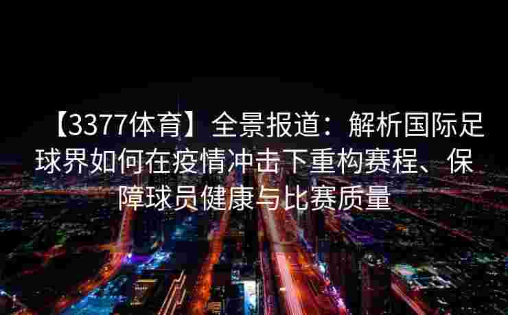 【3377体育】全景报道：解析国际足球界如何在疫情冲击下重构赛程、保障球员健康与比赛质量