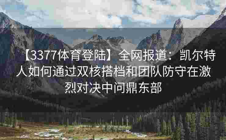【3377体育登陆】全网报道：凯尔特人如何通过双核搭档和团队防守在激烈对决中问鼎东部