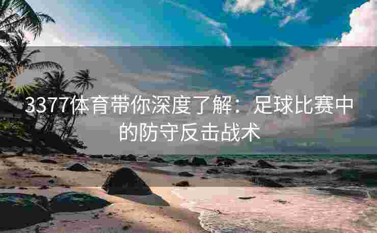 3377体育带你深度了解：足球比赛中的防守反击战术
