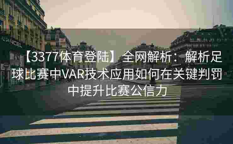 【3377体育登陆】全网解析：解析足球比赛中VAR技术应用如何在关键判罚中提升比赛公信力