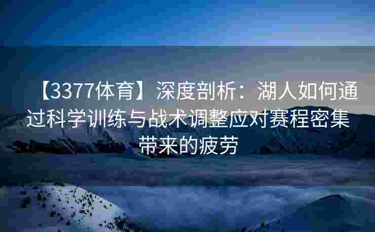 【3377体育】深度剖析：湖人如何通过科学训练与战术调整应对赛程密集带来的疲劳
