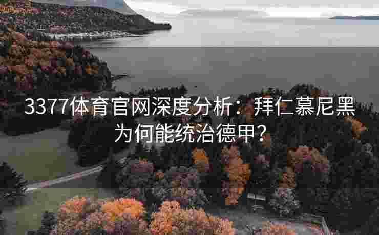 3377体育官网深度分析：拜仁慕尼黑为何能统治德甲？