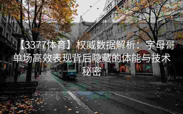 【3377体育】权威数据解析：字母哥单场高效表现背后隐藏的体能与技术秘密