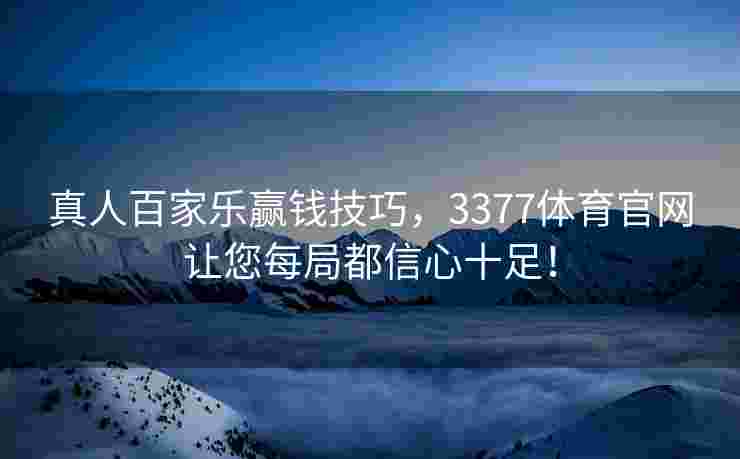 真人百家乐赢钱技巧，3377体育官网让您每局都信心十足！
