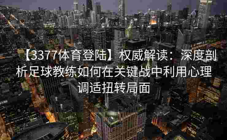 【3377体育登陆】权威解读：深度剖析足球教练如何在关键战中利用心理调适扭转局面