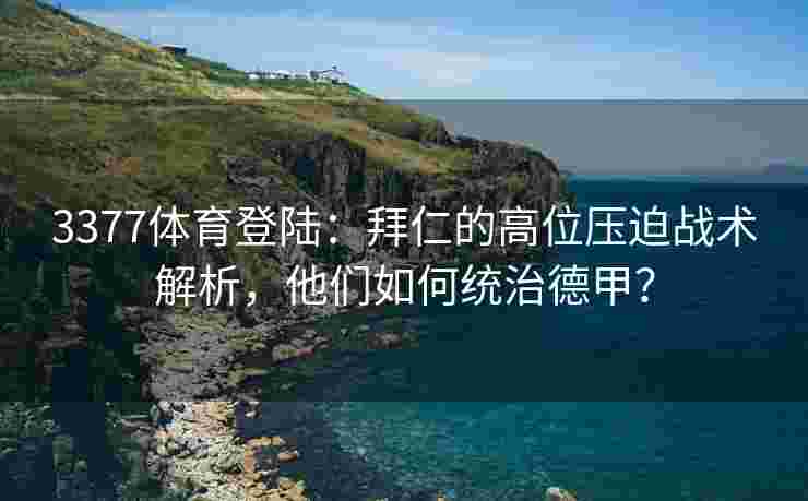 3377体育登陆：拜仁的高位压迫战术解析，他们如何统治德甲？