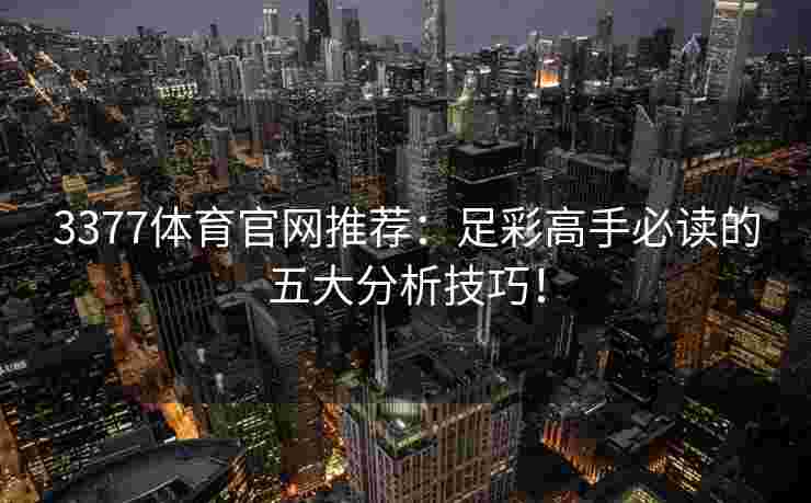 3377体育官网推荐：足彩高手必读的五大分析技巧！