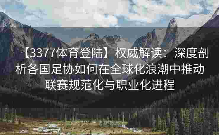 【3377体育登陆】权威解读：深度剖析各国足协如何在全球化浪潮中推动联赛规范化与职业化进程