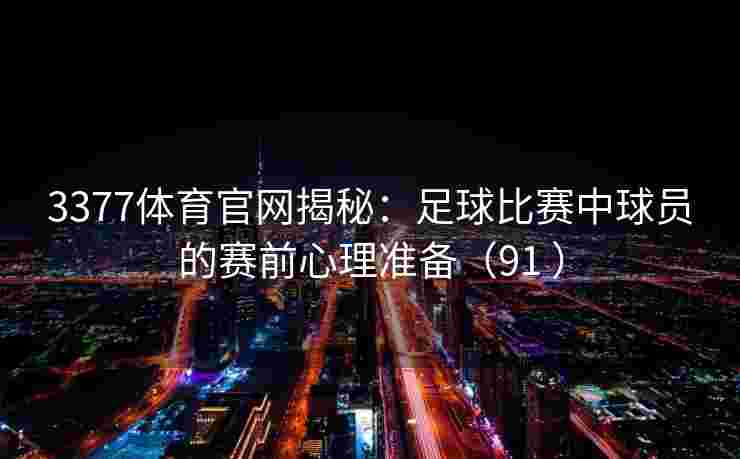 3377体育官网揭秘：足球比赛中球员的赛前心理准备（91 ）