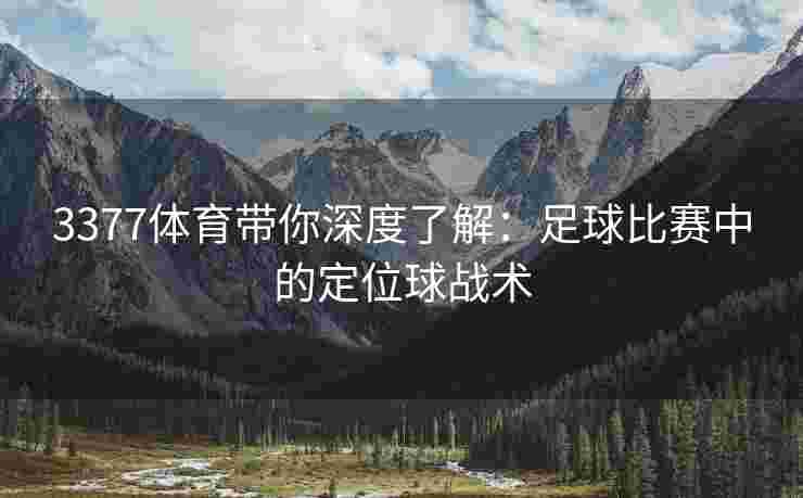 3377体育带你深度了解：足球比赛中的定位球战术