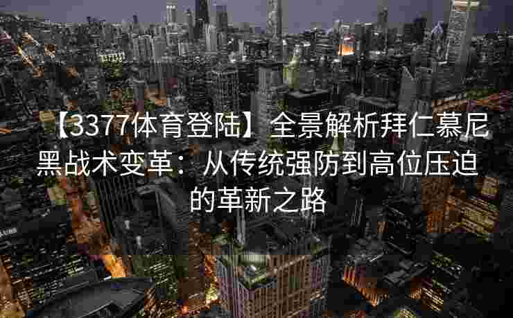 【3377体育登陆】全景解析拜仁慕尼黑战术变革：从传统强防到高位压迫的革新之路