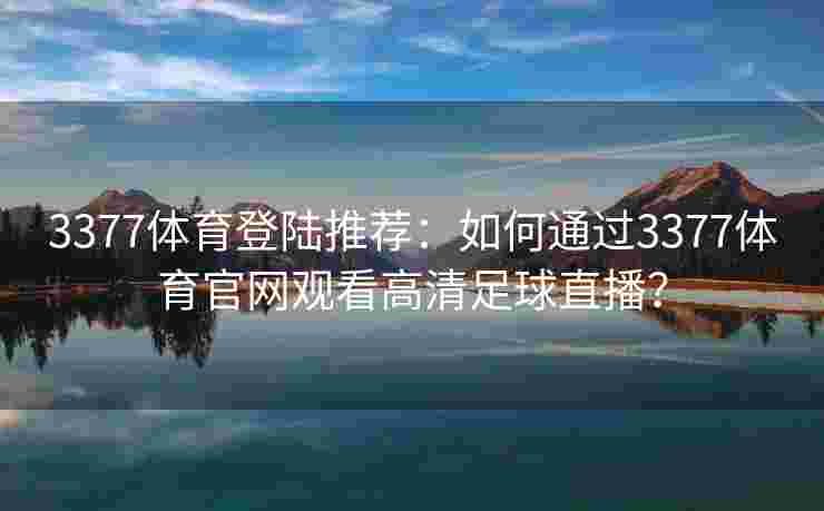 3377体育登陆推荐：如何通过3377体育官网观看高清足球直播？