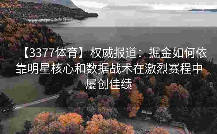 【3377体育】权威报道：掘金如何依靠明星核心和数据战术在激烈赛程中屡创佳绩