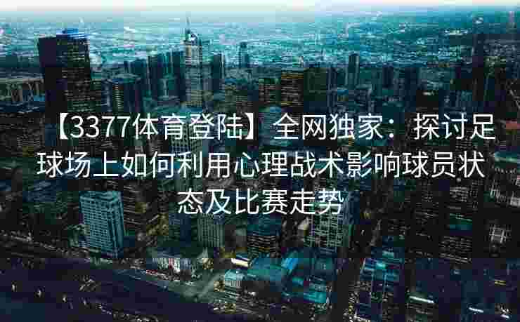 【3377体育登陆】全网独家：探讨足球场上如何利用心理战术影响球员状态及比赛走势
