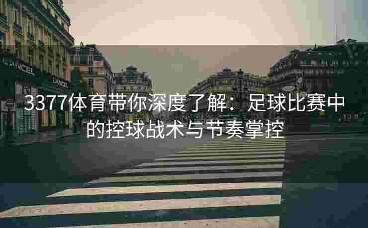3377体育带你深度了解：足球比赛中的控球战术与节奏掌控