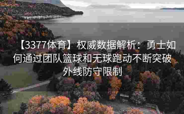 【3377体育】权威数据解析：勇士如何通过团队篮球和无球跑动不断突破外线防守限制