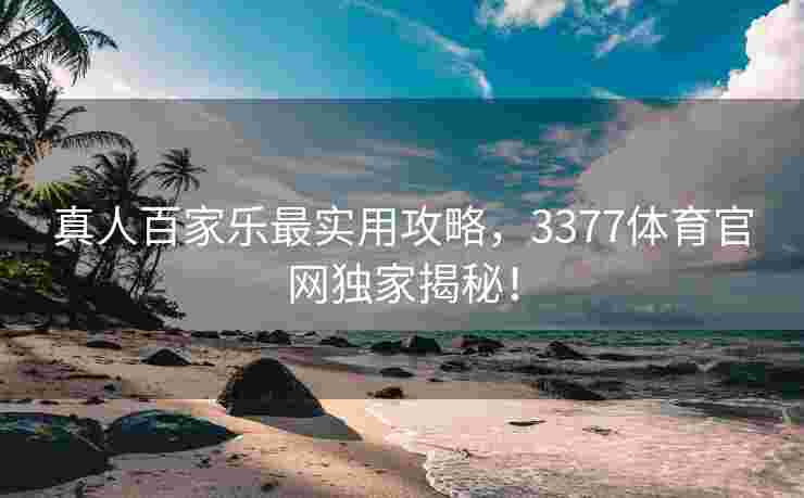 真人百家乐最实用攻略，3377体育官网独家揭秘！