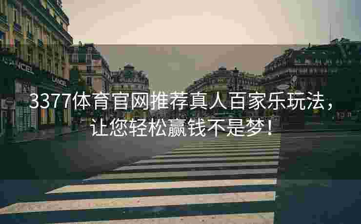3377体育官网推荐真人百家乐玩法，让您轻松赢钱不是梦！