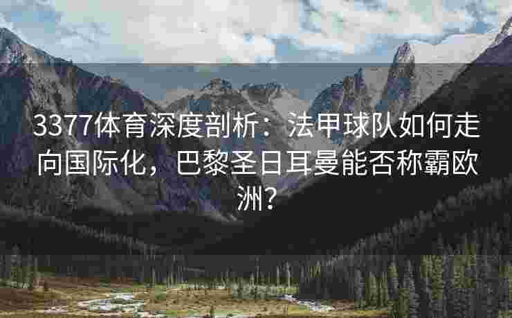 3377体育深度剖析：法甲球队如何走向国际化，巴黎圣日耳曼能否称霸欧洲？