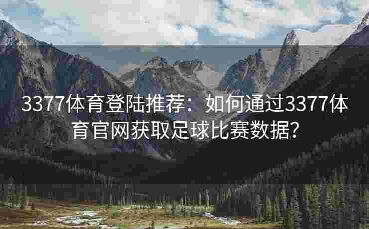 3377体育登陆推荐：如何通过3377体育官网获取足球比赛数据？